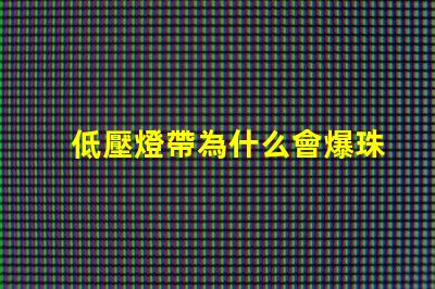 低壓燈帶為什么會爆珠燈 低壓燈帶品牌排行前十名